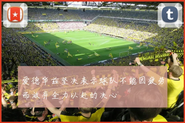 爱德华兹坚决表示球队不能因疲劳而放弃全力以赴的决心