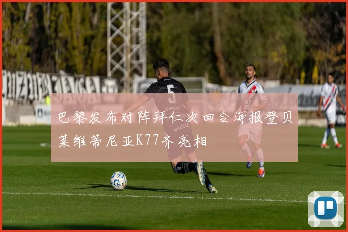 巴黎发布对阵拜仁次回合海报登贝莱维蒂尼亚K77齐亮相