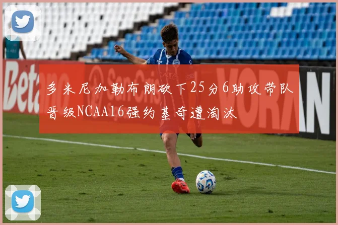 多米尼加勒布朗砍下25分6助攻带队晋级NCAA16强约基奇遭淘汰