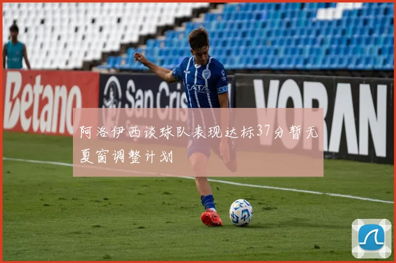 阿洛伊西谈球队表现达标37分暂无夏窗调整计划