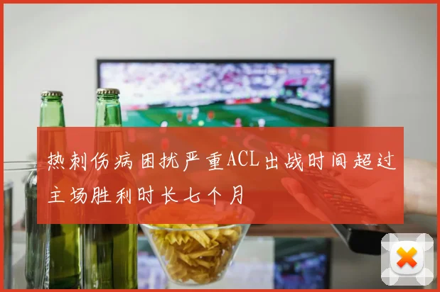 热刺伤病困扰严重ACL出战时间超过主场胜利时长七个月