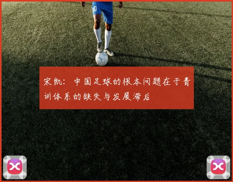 宋凯：中国足球的根本问题在于青训体系的缺失与发展滞后