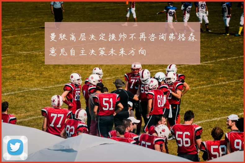 曼联高层决定换帅不再咨询弗格森意见自主决策未来方向