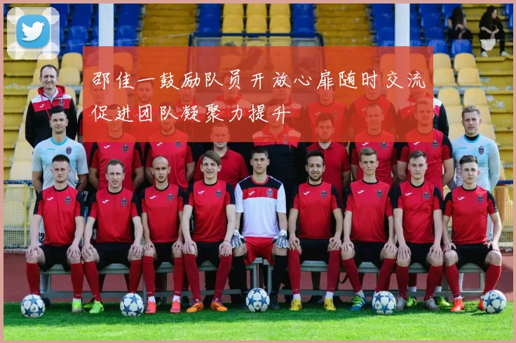 邵佳一鼓励队员开放心扉随时交流促进团队凝聚力提升