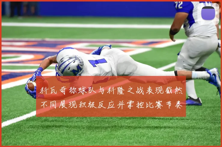 科瓦奇称球队与科隆之战表现截然不同展现积极反应并掌控比赛节奏