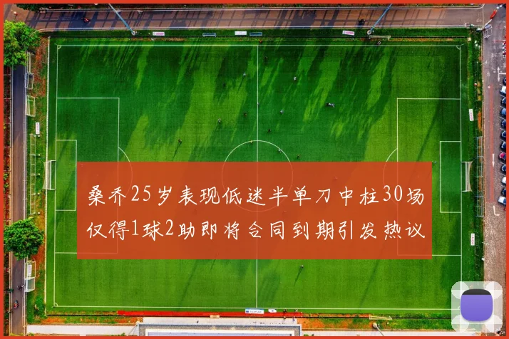 桑乔25岁表现低迷半单刀中柱30场仅得1球2助即将合同到期引发热议