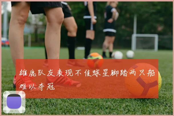 雄鹿队友表现不佳球星脚踏两只船难以夺冠