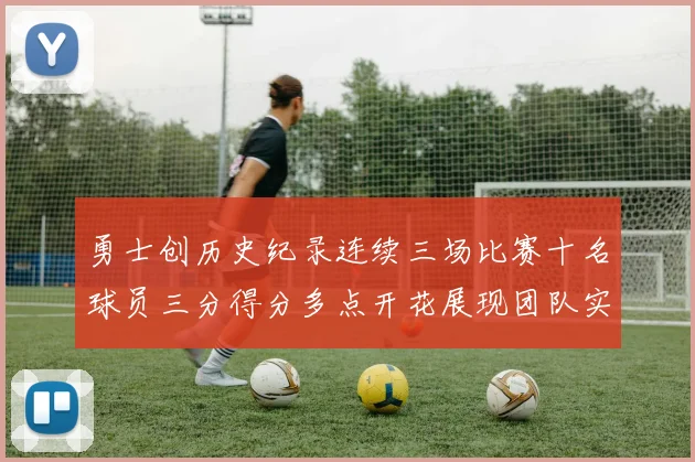 勇士创历史纪录连续三场比赛十名球员三分得分多点开花展现团队实力